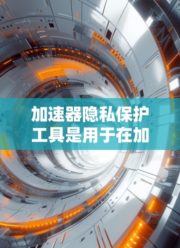 加速器隐私保护工具是用于在加速器（如GPU、TPU等）上进行数据处理和计算，同时保护数据隐私的工具。这些工具通常结合了加速器的高性能计算能力和隐私保护技术，确保在处理敏感数据时不泄露信息