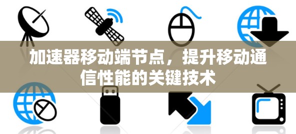加速器移动端节点，提升移动通信性能的关键技术