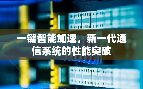 一键智能加速，新一代通信系统的性能突破