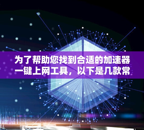 为了帮助您找到合适的加速器一键上网工具，以下是几款常见工具的推荐及其详细信息