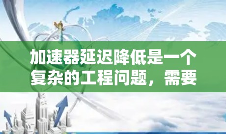 加速器延迟降低是一个复杂的工程问题,需要从硬件和软件两个层面进行综合优化。以下是一些可能的方法,帮助降低加速器的延迟 加速器延迟降低是一个复杂的工程问题,需要从硬件和软件两个层面进行综合优化。以下是一些可能的方法,帮助降低加速器的延迟