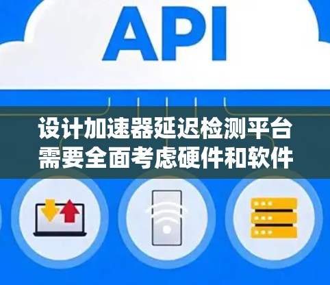 设计加速器延迟检测平台需要全面考虑硬件和软件的各个方面，以确保系统的高效性、准确性和稳定性。以下是对该平台的系统设计总结