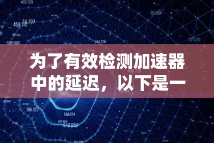 为了有效检测加速器中的延迟,以下是一个系统化的解决方案 为了有效检测加速器中的延迟,以下是一个系统化的解决方案