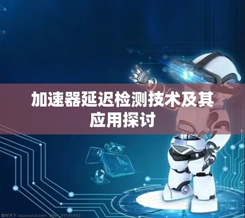 加速器延迟检测技术及其应用探讨