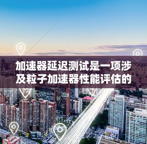 加速器延迟测试是一项涉及粒子加速器性能评估的关键任务,旨在衡量加速器各个阶段的延迟时间,并确保其按设计要求运行。以下是对加速器延迟测试的详细总结 加速器延迟测试是一项涉及粒子加速器性能评估的关键任务,旨在衡量加速器各个阶段的延迟时间,并确保其按设计要求运行。以下是对加速器延迟测试的详细总结