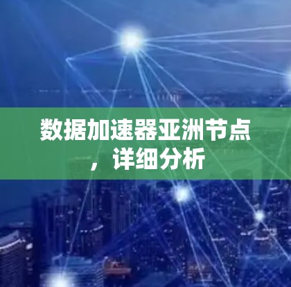 数据加速器亚洲节点,详细分析 数据加速器亚洲节点,详细分析
