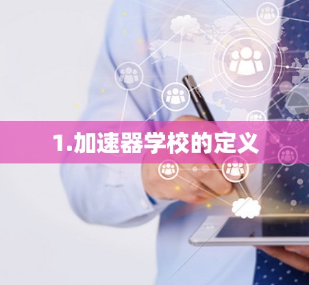 1.加速器学校的定义 1.加速器学校的定义