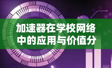 加速器在学校网络中的应用与价值分析