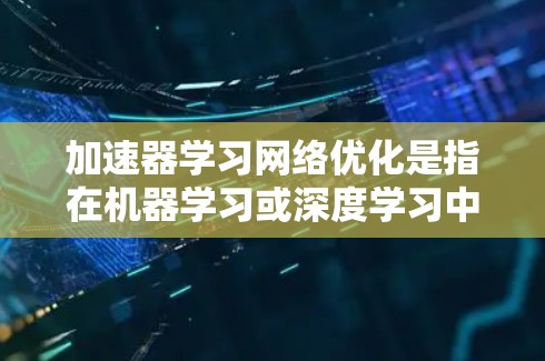 加速器学习网络优化是指在机器学习或深度学习中,通过对网络架构、数据传输、计算流程等进行优化,以提高模型训练和推理的效率。以下是一些常见的加速器学习网络优化方法和策略 加速器学习网络优化是指在机器学习或深度学习中,通过对网络架构、数据传输、计算流程等进行优化,以提高模型训练和推理的效率。以下是一些常见的加速器学习网络优化方法和策略