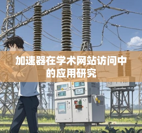 加速器在学术网站访问中的应用研究 加速器在学术网站访问中的应用研究