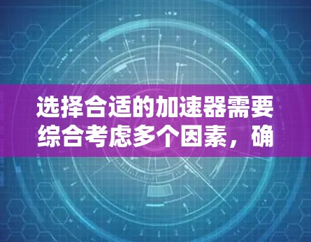 选择合适的加速器需要综合考虑多个因素，确保其能够满足你实验或研究的需求。以下是根据你的思考过程整理的步骤和建议