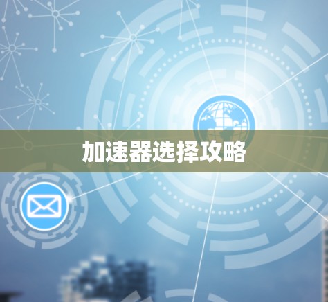 加速器选择攻略 加速器选择攻略
