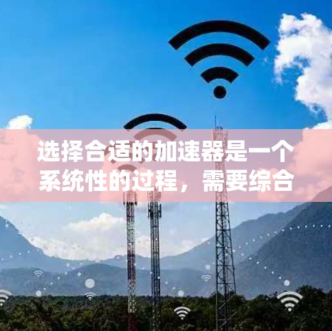 选择合适的加速器是一个系统性的过程，需要综合考虑多个因素。以下是逐步的选择指南