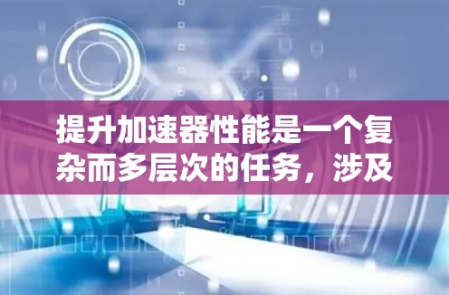 提升加速器性能是一个复杂而多层次的任务，涉及并行化、内存管理、算法优化、硬件配置和性能分析等多个方面。以下是一些关键步骤和工具，帮助您有效优化加速器性能