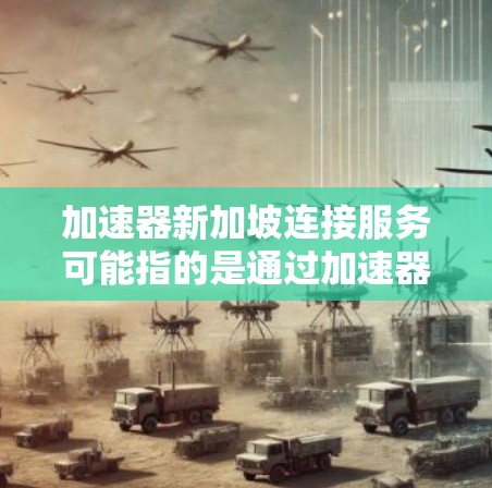 加速器新加坡连接服务可能指的是通过加速器（网络加速器、VPN加速器等）来连接到新加坡的网络或服务。以下是一些可能的解释和相关信息