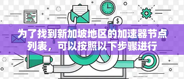 为了找到新加坡地区的加速器节点列表,可以按照以下步骤进行 为了找到新加坡地区的加速器节点列表,可以按照以下步骤进行