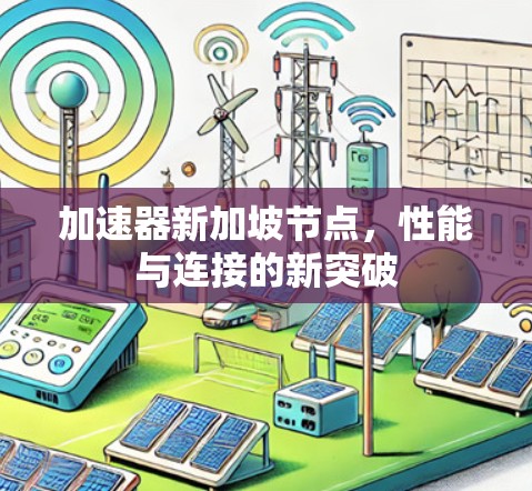 加速器新加坡节点，性能与连接的新突破