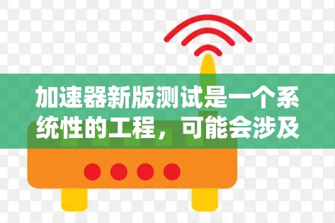 加速器新版测试是一个系统性的工程,可能会涉及多个方面的验证和优化。以下是针对加速器新版测试的几方面分析和解决方案 加速器新版测试是一个系统性的工程,可能会涉及多个方面的验证和优化。以下是针对加速器新版测试的几方面分析和解决方案