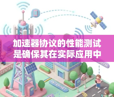 加速器协议的性能测试是确保其在实际应用中表现良好的关键步骤。以下是对这一过程的详细分步骤解释