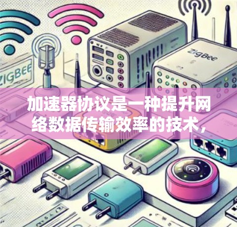 加速器协议是一种提升网络数据传输效率的技术,主要用于减少延迟和提高带宽利用率。以下是对加速器协议的详细总结 加速器协议是一种提升网络数据传输效率的技术,主要用于减少延迟和提高带宽利用率。以下是对加速器协议的详细总结