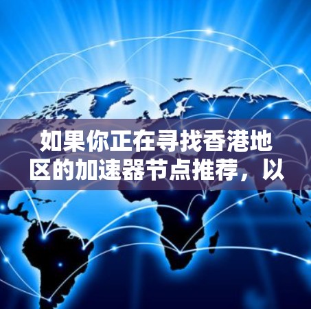 如果你正在寻找香港地区的加速器节点推荐,以下是一些可能的方法和建议来帮助你找到合适的节点 如果你正在寻找香港地区的加速器节点推荐,以下是一些可能的方法和建议来帮助你找到合适的节点