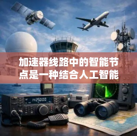 加速器线路中的智能节点是一种结合人工智能和高性能计算(HPC)的技术,旨在优化任务调度和资源管理,显著提升系统性能。以下是对智能节点的详细分析 加速器线路中的智能节点是一种结合人工智能和高性能计算(HPC)的技术,旨在优化任务调度和资源管理,显著提升系统性能。以下是对智能节点的详细分析