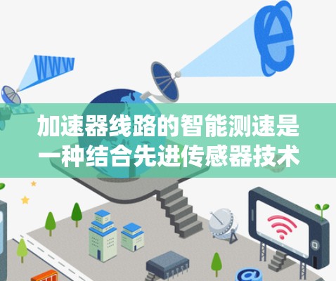 加速器线路的智能测速是一种结合先进传感器技术、数据分析和控制系统的方法,旨在优化粒子加速过程。以下是对这一技术的详细总结 加速器线路的智能测速是一种结合先进传感器技术、数据分析和控制系统的方法,旨在优化粒子加速过程。以下是对这一技术的详细总结