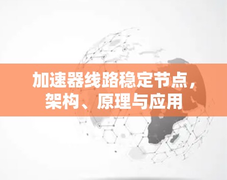 加速器线路稳定节点,架构、原理与应用 加速器线路稳定节点,架构、原理与应用
