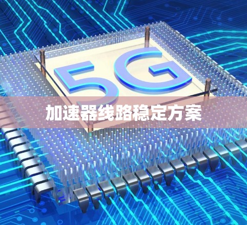 加速器线路稳定方案 加速器线路稳定方案