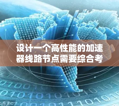 设计一个高性能的加速器线路节点需要综合考虑性能、材料、设计、工艺和测试等多个方面。以下是针对加速器线路节点的推荐设计方案