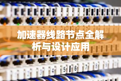 加速器线路节点全解析与设计应用 加速器线路节点全解析与设计应用