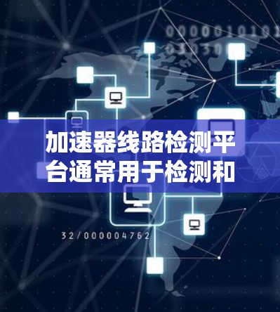 加速器线路检测平台通常用于检测和分析加速器电磁线路中的问题，例如电磁干扰、线路短路、过流、电磁辐射等。这些平台通常由硬件和软件两部分组成，用于实时监控和分析加速器的运行状态
