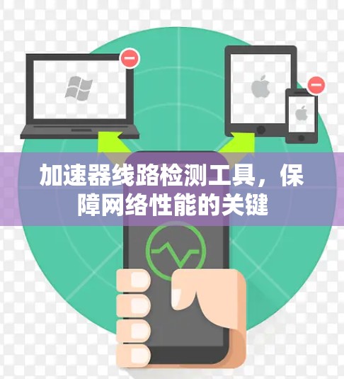 加速器线路检测工具,保障网络性能的关键 加速器线路检测工具,保障网络性能的关键