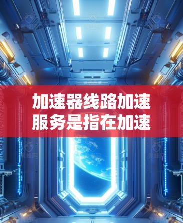 加速器线路加速服务是指在加速器中设计和优化粒子束的路径,使其能够有效加速的过程。这一服务涉及多个关键技术和应用,以下是对这一领域的详细总结 加速器线路加速服务是指在加速器中设计和优化粒子束的路径,使其能够有效加速的过程。这一服务涉及多个关键技术和应用,以下是对这一领域的详细总结