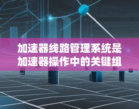 加速器线路管理系统是加速器操作中的关键组成部分,负责确保加速器的高效、稳定运行。其主要目标是实现粒子的高效加速和稳定轨迹控制。以下是对加速器线路管理系统的详细分步解释 加速器线路管理系统是加速器操作中的关键组成部分,负责确保加速器的高效、稳定运行。其主要目标是实现粒子的高效加速和稳定轨迹控制。以下是对加速器线路管理系统的详细分步解释
