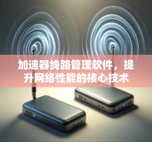 加速器线路管理软件，提升网络性能的核心技术