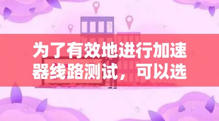为了有效地进行加速器线路测试,可以选择以下工具和方法,并结合实际需求进行组合和使用 为了有效地进行加速器线路测试,可以选择以下工具和方法,并结合实际需求进行组合和使用