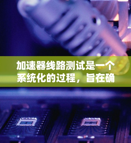 加速器线路测试是一个系统化的过程,旨在确保加速器的各个电路元件和系统能够协同工作,正确加速粒子并进行有效的粒子检测。以下是加速器线路测试的详细步骤和关键方面 加速器线路测试是一个系统化的过程,旨在确保加速器的各个电路元件和系统能够协同工作,正确加速粒子并进行有效的粒子检测。以下是加速器线路测试的详细步骤和关键方面