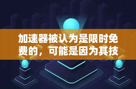 加速器被认为是限时免费的,可能是因为其技术发展、商业模式以及用户认知等多种因素共同作用的结果。以下是对此问题的详细分析 加速器被认为是限时免费的,可能是因为其技术发展、商业模式以及用户认知等多种因素共同作用的结果。以下是对此问题的详细分析