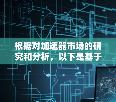 根据对加速器市场的研究和分析，以下是基于不同性能指标和应用场景的加速器下载排行榜