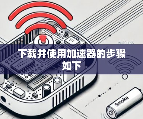 下载并使用加速器的步骤如下 下载并使用加速器的步骤如下