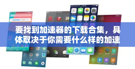 要找到加速器的下载合集，具体取决于你需要什么样的加速器。以下是一些常见的加速器类型及其相关资源