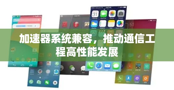 加速器系统兼容,推动通信工程高性能发展 加速器系统兼容,推动通信工程高性能发展