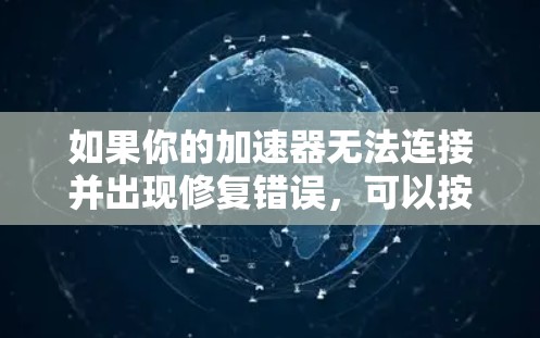 如果你的加速器无法连接并出现修复错误，可以按照以下步骤进行排查和解决