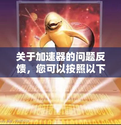 关于加速器的问题反馈,您可以按照以下步骤进行 关于加速器的问题反馈,您可以按照以下步骤进行