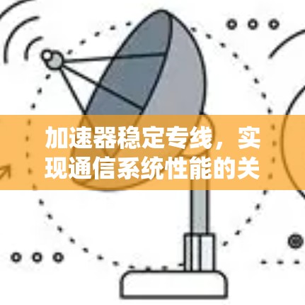 加速器稳定专线，实现通信系统性能的关键技术