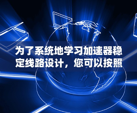 为了系统地学习加速器稳定线路设计，您可以按照以下步骤进行