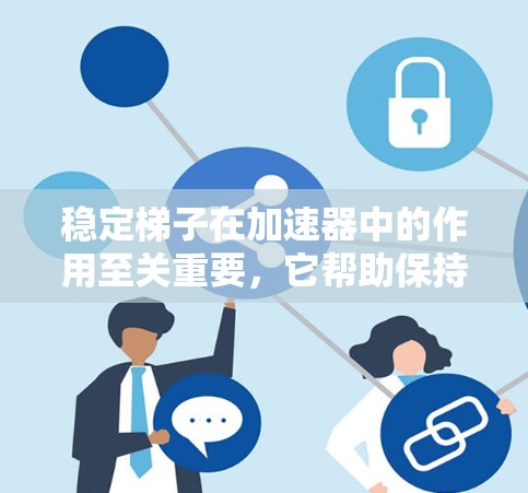 稳定梯子在加速器中的作用至关重要,它帮助保持粒子的稳定运动,确保实验顺利进行。以下是对稳定梯子工作原理、结构、应用和维护的总结 稳定梯子在加速器中的作用至关重要,它帮助保持粒子的稳定运动,确保实验顺利进行。以下是对稳定梯子工作原理、结构、应用和维护的总结