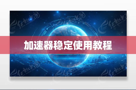 加速器稳定使用教程 加速器稳定使用教程