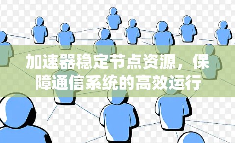 加速器稳定节点资源,保障通信系统的高效运行 加速器稳定节点资源,保障通信系统的高效运行